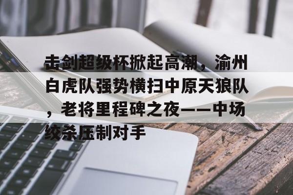 NineGameSports-包含击剑超级杯掀起高潮，渝州白虎队强势横扫中原天狼队，老将里程碑之夜——中场绞杀压制对手的词条