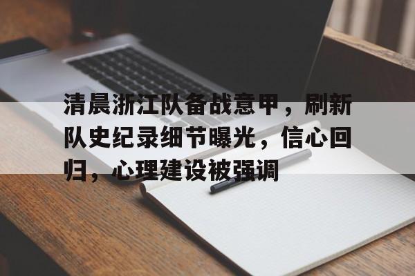 九游娱乐-清晨浙江队备战意甲，刷新队史纪录细节曝光，信心回归，心理建设被强调的简单介绍