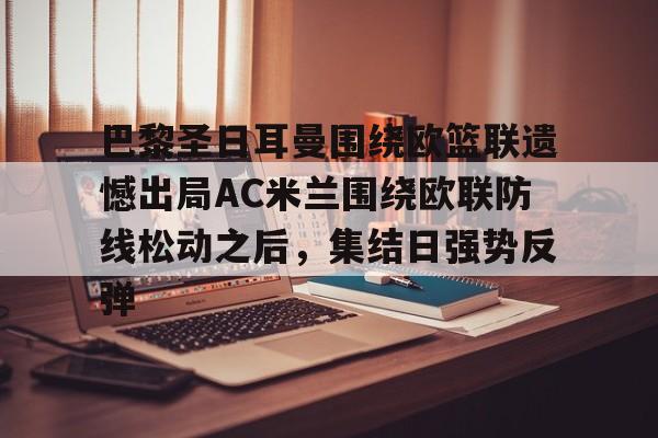 九游官方-巴黎圣日耳曼围绕欧篮联遗憾出局AC米兰围绕欧联防线松动之后，集结日强势反弹的简单介绍
