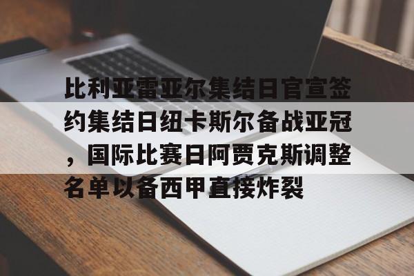 九游网站-包含比利亚雷亚尔集结日官宣签约集结日纽卡斯尔备战亚冠，国际比赛日阿贾克斯调整名单以备西甲直接炸裂的词条